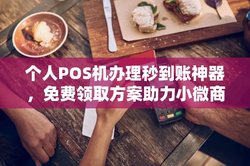 琼中个人POS机办理秒到账神器，免费领取方案助力小微商户稳定收款