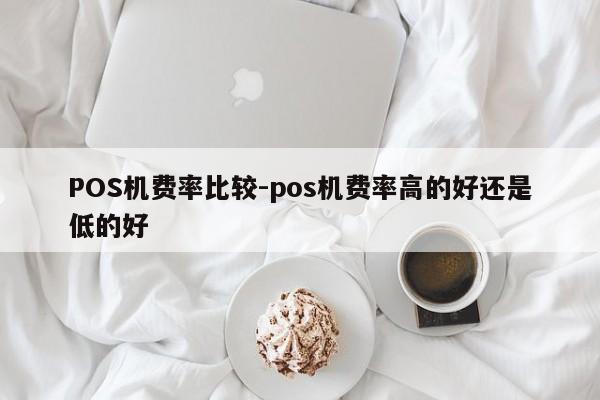 琼中POS机费率比较-pos机费率高的好还是低的好